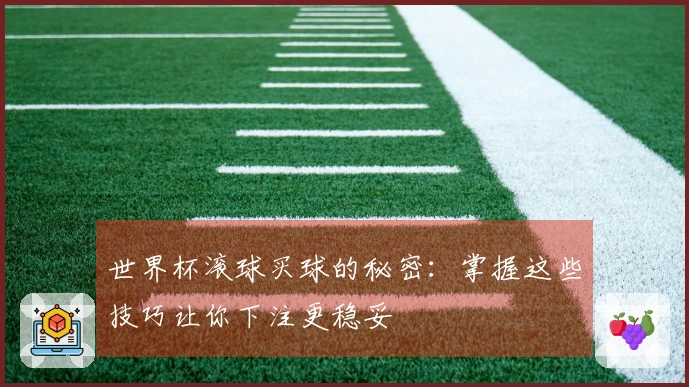 世界杯滚球买球的秘密：掌握这些技巧让你下注更稳妥