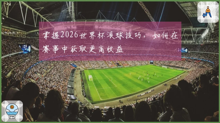 掌握2026世界杯滚球技巧，如何在赛事中获取更高收益