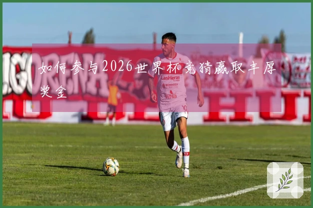 如何参与2026世界杯竞猜赢取丰厚奖金