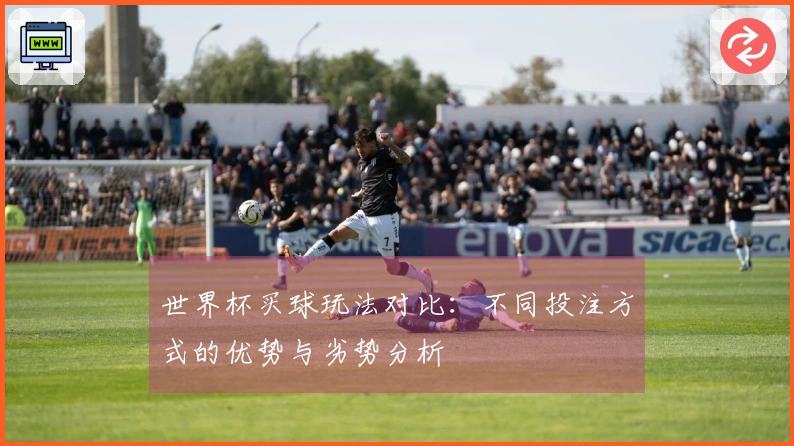 世界杯买球玩法对比：不同投注方式的优势与劣势分析