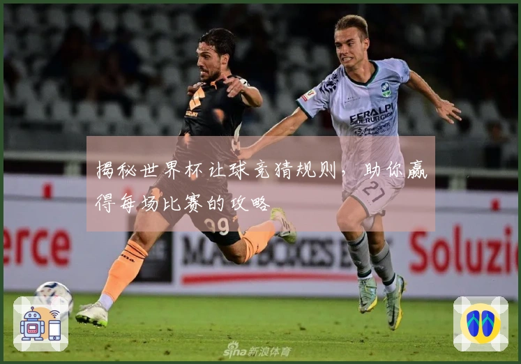 揭秘世界杯让球竞猜规则，助你赢得每场比赛的攻略