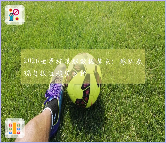 2026世界杯滚球数据盘点：球队表现与投注趋势分析