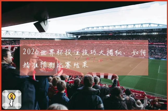 2026世界杯投注技巧大揭秘，如何精准预测比赛结果
