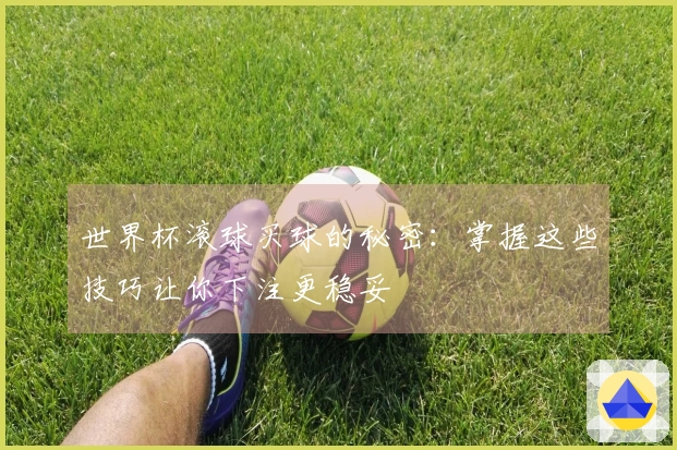 世界杯滚球买球的秘密：掌握这些技巧让你下注更稳妥